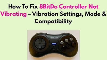 How to Fix 8BitDo Controller Not Vibrating – Vibration Settings, Mode & Compatibility