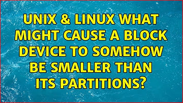 Unix & Linux: What might cause a block device to somehow be smaller than its partitions?