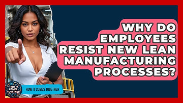 Why Do Employees Resist New Lean Manufacturing Processes? - How It Comes Together