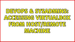 DevOps & SysAdmins: Accessing VirtualBox from host/remote machine (2 Solutions!!) Content