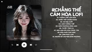 Chẳng Thể Cảm Hóa Lofi - Đậm Đà Rồi Cũng Chia Xa Chẳng Mấy Ai Yêu Thương Thật Thà - Nhạc Chill 2025