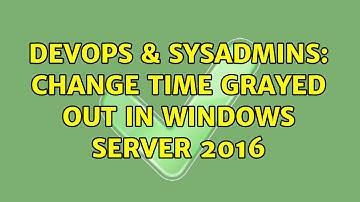 DevOps & SysAdmins: Change time grayed out in windows server 2016 (2 Solutions!!)
