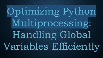 Optimizing Python Multiprocessing: Handling Global Variables Efficiently