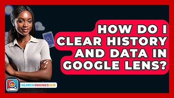 How Do I Clear History And Data In Google Lens? - SearchEnginesHub.com
