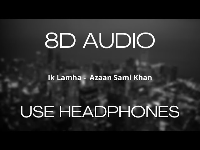 Ik Lamha (8D Audio + Slowed & Reverb)  - Azaan Sami Khan class=