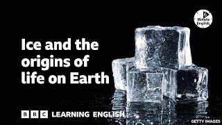 Ice and the origins of life on Earth ⏲️ 6 Minute English