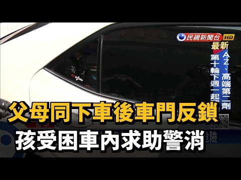 父母同下車後車門反鎖 孩受困車內求助警消－民視新聞