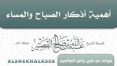 أهمية أذكار الصباح والمساء _ الشيخ عبدالله القصير حفظه الله ورعاه