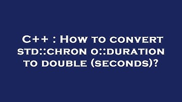 C++ : How to convert std::chrono::duration to double (seconds)?