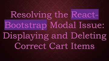 Resolving the React-Bootstrap Modal Issue: Displaying and Deleting Correct Cart Items