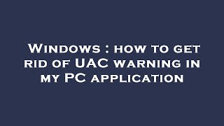 Windows : how to get rid of UAC warning in my PC application screenshot 5