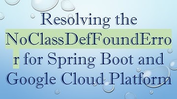 Resolving the NoClassDefFoundError for Spring Boot and Google Cloud Platform