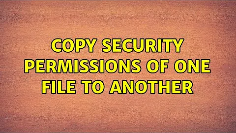 Copy security permissions of one file to another (3 Solutions!!)