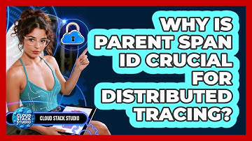 Why Is Parent Span ID Crucial For Distributed Tracing? - Cloud Stack Studio