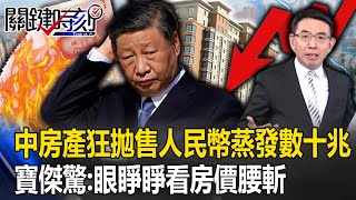 中國經濟慘「房產狂拋售」人民幣蒸發數十兆！寶傑驚：眼睜睜看房價腰斬-【關鍵時刻】 劉寶傑