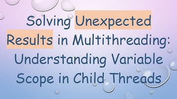 Solving Unexpected Results in Multithreading: Understanding Variable Scope in Child Threads