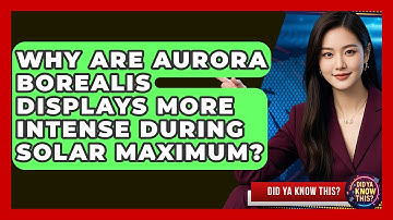 Why Are Aurora Borealis Displays More Intense During Solar Maximum? - Did Ya Know This