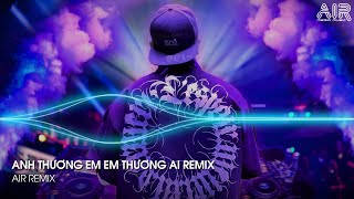 Anh Thương Em Em Thương Ai Remix - Nghĩ Đi Mà Xem Lúc Em Vừa Chợt Ngã Remix TikTok