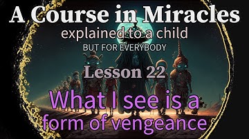 Lesson 22: What I see is a form of vengeance. ACIM explained to a child (but for everybody)
