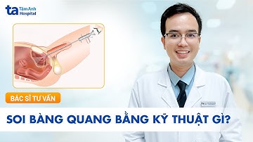 Nội soi bàng quang được chỉ định khi nào? Ưu nhược điểm | ThS.BS.CKI Nguyễn Văn Nghĩa | TNNH Tâm Anh