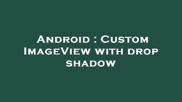 Android : Custom ImageView with drop shadow