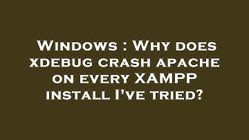 Windows : Why does xdebug crash apache on every XAMPP install I