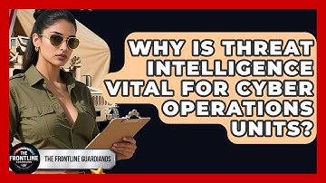 Why Is Threat Intelligence Vital For Cyber Operations Units? - The Frontline Guardians