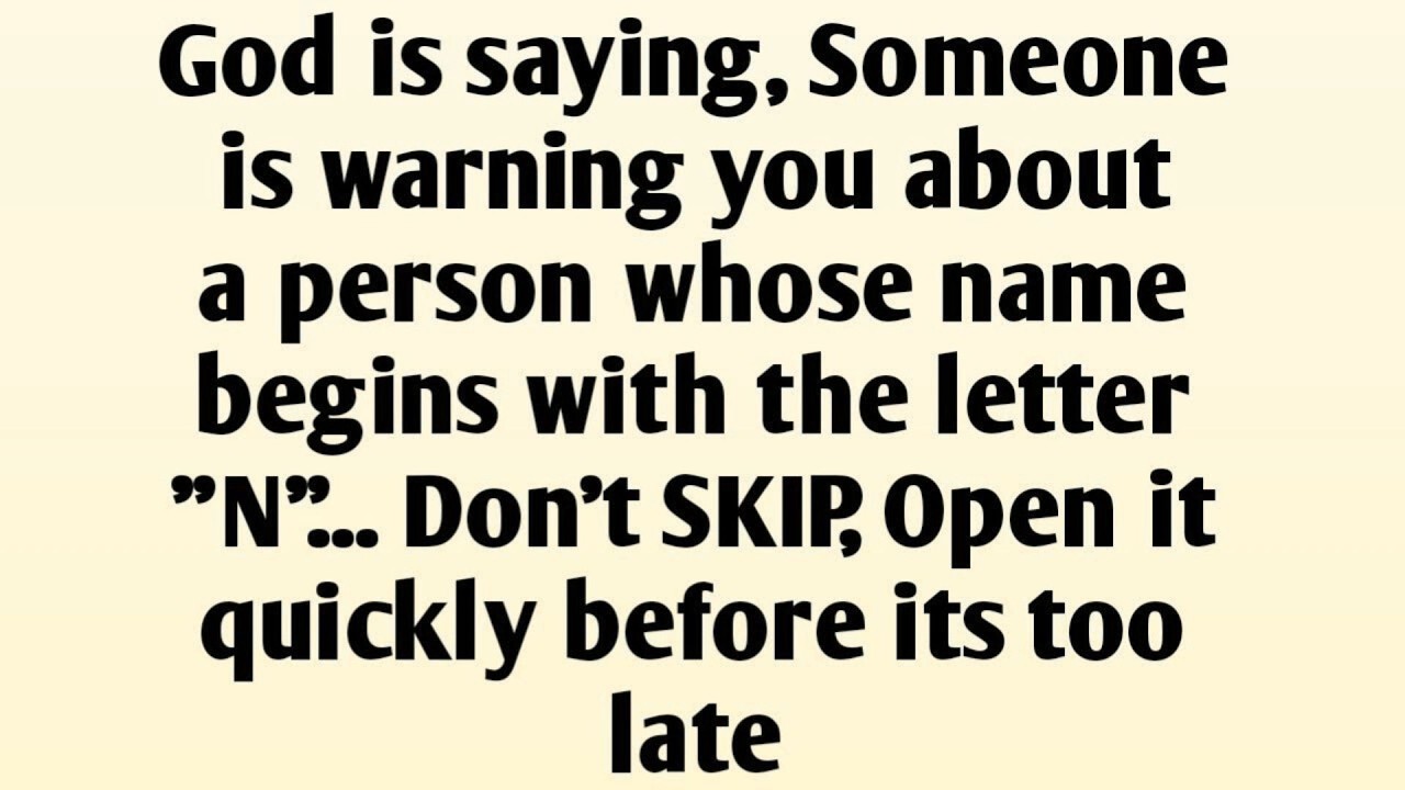 God is saying, Someone is warning you about a person whose name begins with the letter 