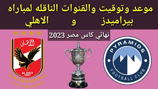 موعد وتوقيت والقنوات الناقله لمباراة بيراميدز والاهلي في نهائي كاس مصر 2023