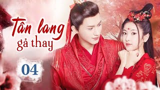 TÂN LANG GẢ THAY - Tập 04 (TẬP CUỐI) | Phim Cổ Trang Trung Quốc Hấp Dẫn 2024 | Hoa Thành Film