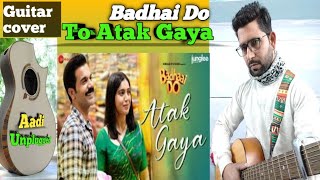 To Atak Gaya hai // Guitar Cover // Arjit Singh / Badhai do // Aadi Unplugged