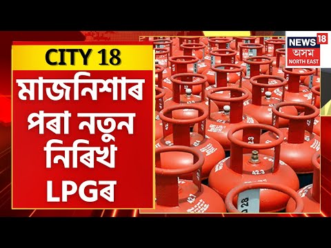 CITY 18 | LPG Cylinder Price Cut : আজিৰ নিশাৰ পৰা হ্ৰাস পাব ঘৰুৱা ৰন্ধন চিলিণ্ডাৰৰ মূল্য