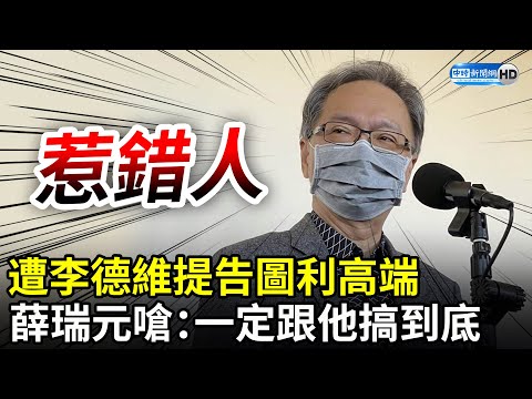 惹錯人？遭李德維提告圖利高端 薛瑞元台語開嗆「一定跟他搞到底」： 我們兩有1人會抓去關 @ChinaTimes