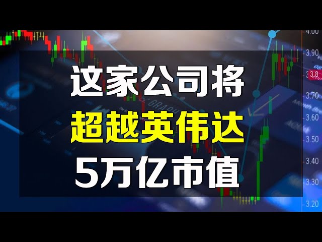 美股 这家公司有望超越英伟达5万亿市值！NVDA