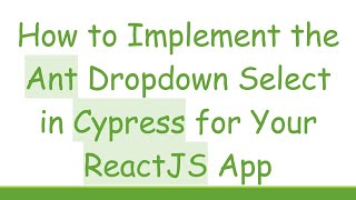 How to Implement the Ant Dropdown Select in Cypress for Your ReactJS App