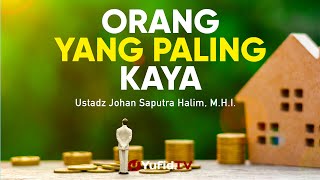 Ceramah Singkat: Orang yang Paling Kaya - Ustadz Johan Saputra Halim, M.H.I.