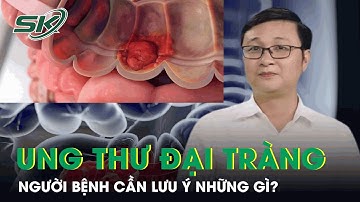 Bệnh Nhân Ung Thư Đại Tràng Cần Lưu Ý Những Gì?