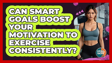 Can SMART Goals Boost Your Motivation To Exercise Consistently? - Everyday Fitness Hacks