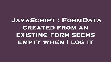 JavaScript : FormData created from an existing form seems empty when I log it