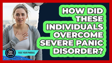 How Did These Individuals Overcome Severe Panic Disorder? - Face Your Phobias