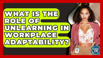 What Is The Role Of Unlearning In Workplace Adaptability? - First Job Success Guide