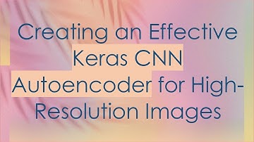 Creating an Effective Keras CNN Autoencoder for High-Resolution Images