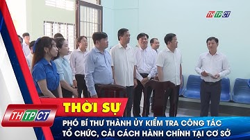 Phó Bí thư Thành ủy kiểm tra công tác tổ chức, cải cách hành chính tại cơ sở | Cần Thơ TV