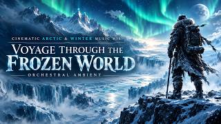 Ultimate Sublime Cinematic Arctic Mix | VOYAGE THROUGH THE FROZEN WORLD | Winter Orchestral Ambient