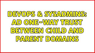 DevOps & SysAdmins: AD One-Way Trust between Child and Parent Domains (2 Solutions!!)