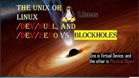 The /dev/null, and /dev/zero vs BLAK HOLES (Linux: What is /dev/null?)