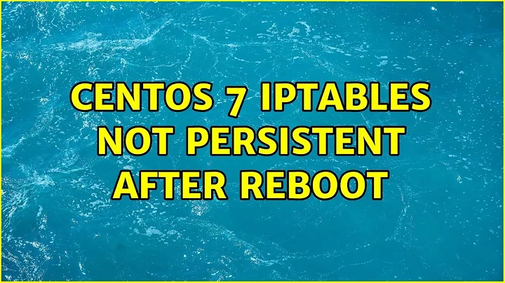 CentOS 7 iptables not persistent after reboot (6 Solutions!!)