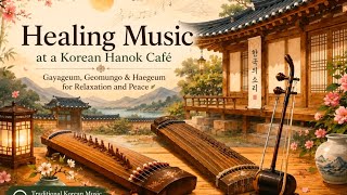 Hanok Café Healing Music | Peaceful Gayageum, Geomungo & Haegeum Melodies | Relaxing Korean music
