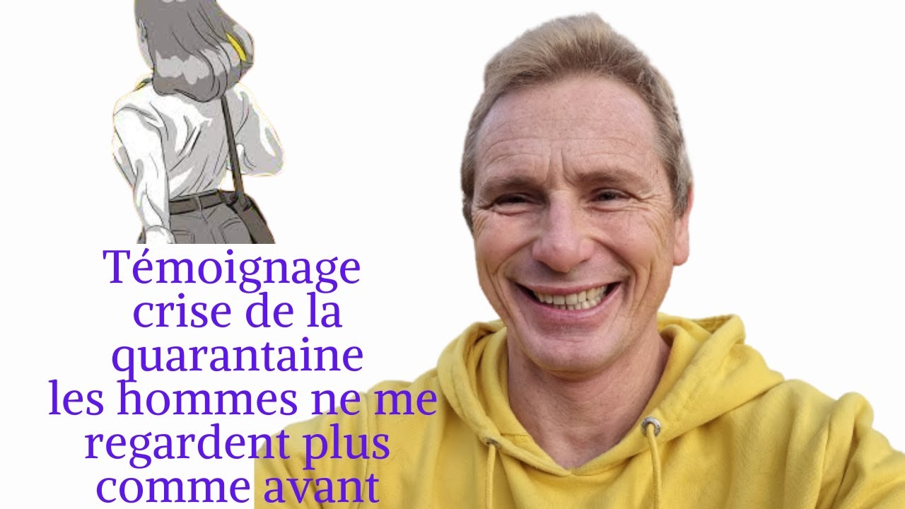 Témoignage crise de la quarantaine les hommes ne me regardent plus comme avant YouTube