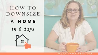 How to Downsize a Home in 5 Days
